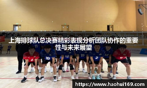 上海排球队总决赛精彩表现分析团队协作的重要性与未来展望