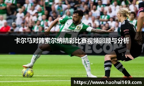卡尔马对阵索尔纳精彩比赛视频回顾与分析